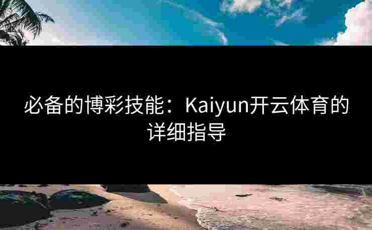 必备的博彩技能：Kaiyun开云体育的详细指导