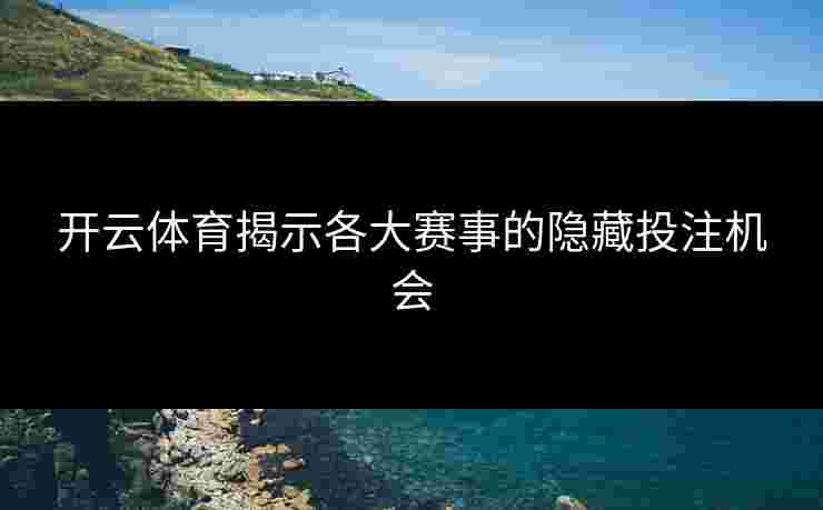 开云体育揭示各大赛事的隐藏投注机会