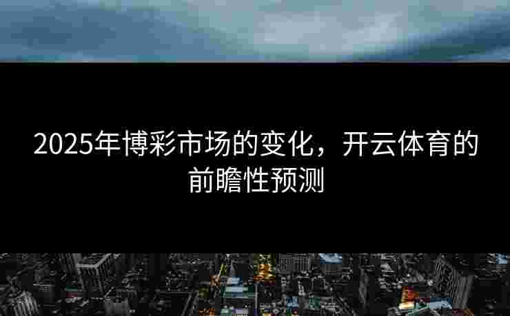 2025年博彩市场的变化，开云体育的前瞻性预测