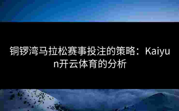 铜锣湾马拉松赛事投注的策略：Kaiyun开云体育的分析