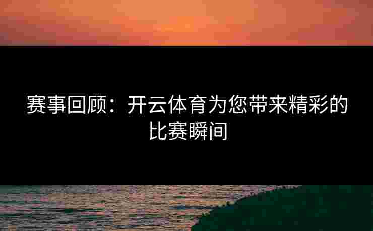 赛事回顾：开云体育为您带来精彩的比赛瞬间