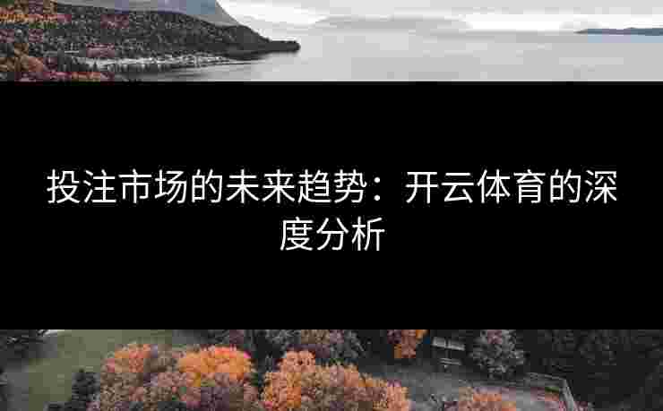 投注市场的未来趋势：开云体育的深度分析