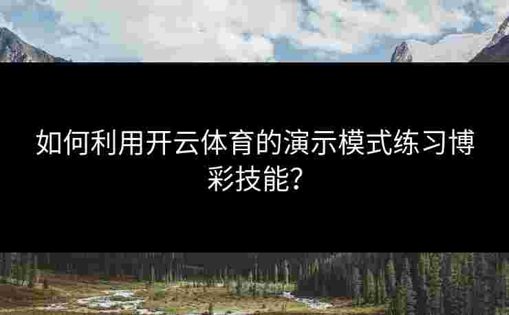 如何利用开云体育的演示模式练习博彩技能？