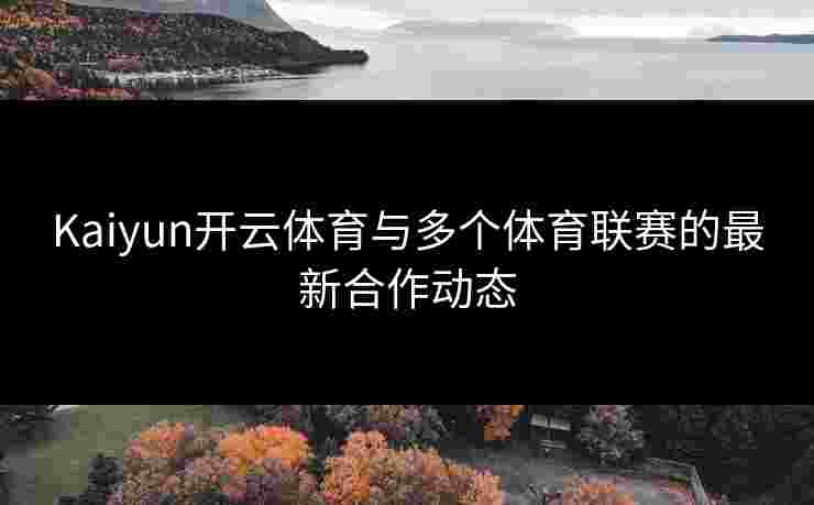 Kaiyun开云体育与多个体育联赛的最新合作动态