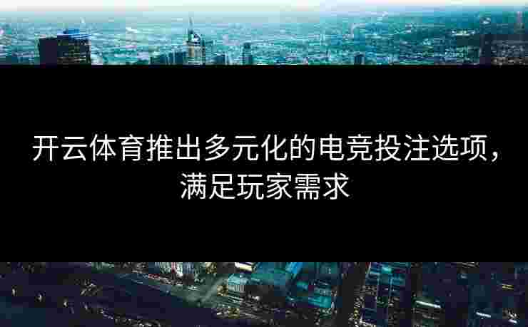 开云体育推出多元化的电竞投注选项，满足玩家需求
