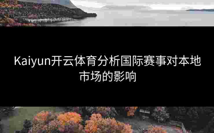 Kaiyun开云体育分析国际赛事对本地市场的影响