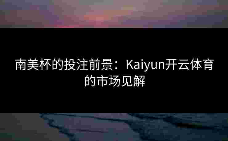 南美杯的投注前景：Kaiyun开云体育的市场见解