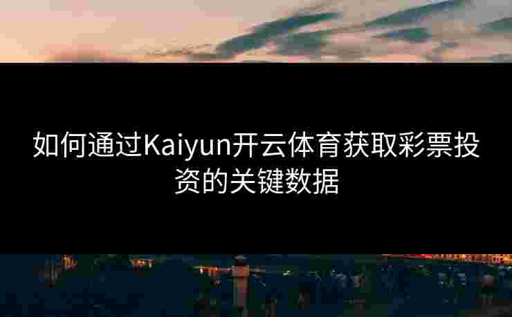 如何通过Kaiyun开云体育获取彩票投资的关键数据