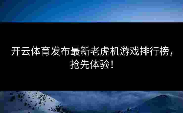 开云体育发布最新老虎机游戏排行榜，抢先体验！