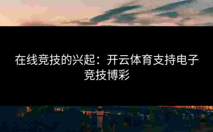 在线竞技的兴起：开云体育支持电子竞技博彩