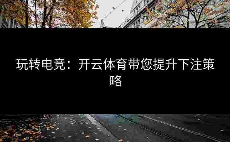 玩转电竞：开云体育带您提升下注策略