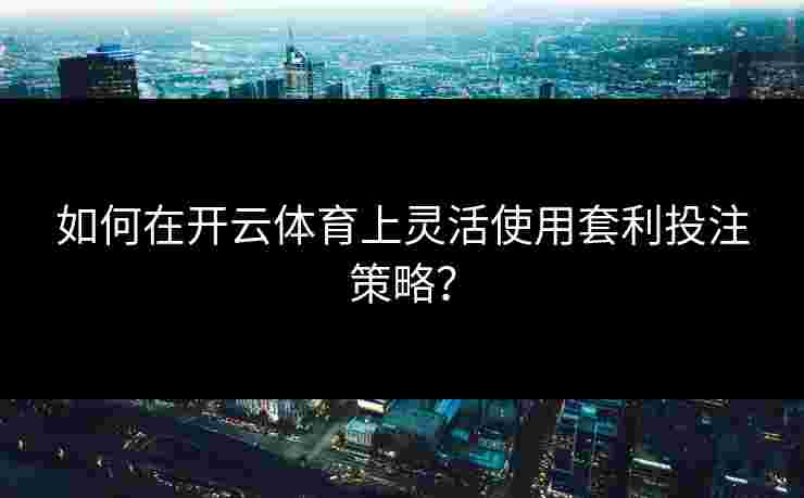 如何在开云体育上灵活使用套利投注策略？