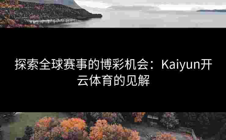 探索全球赛事的博彩机会：Kaiyun开云体育的见解