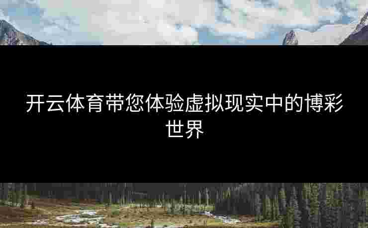 开云体育带您体验虚拟现实中的博彩世界