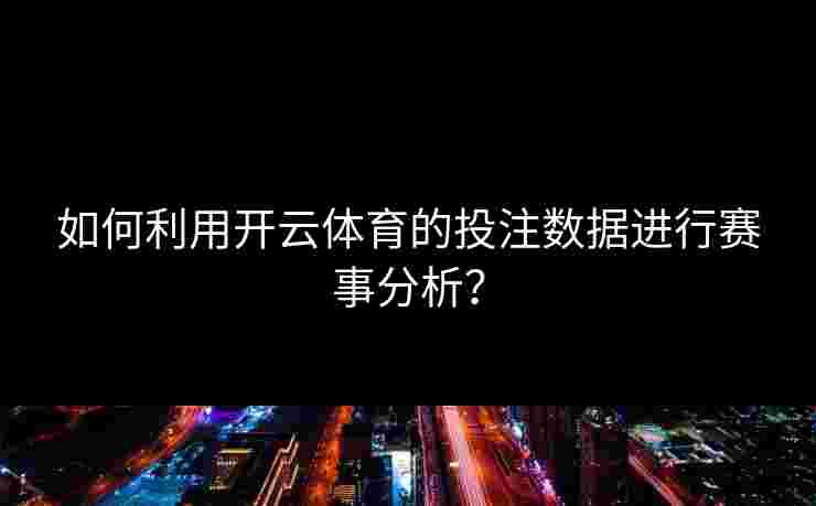 如何利用开云体育的投注数据进行赛事分析？
