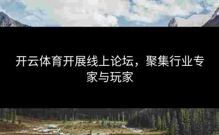 开云体育开展线上论坛，聚集行业专家与玩家