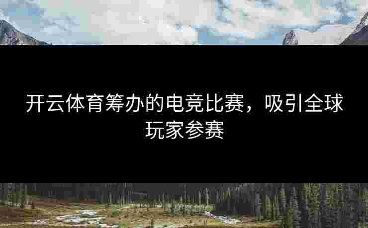 开云体育筹办的电竞比赛，吸引全球玩家参赛