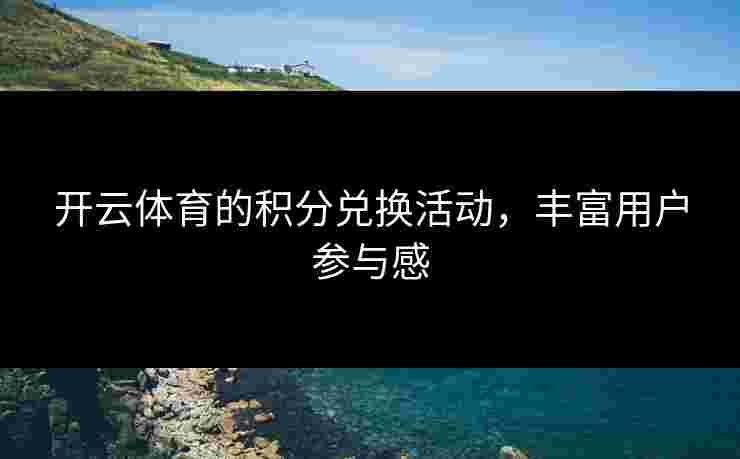 开云体育的积分兑换活动，丰富用户参与感