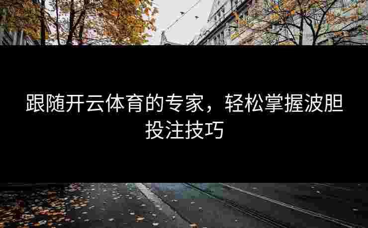 跟随开云体育的专家，轻松掌握波胆投注技巧