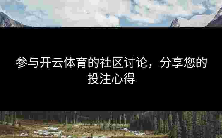 参与开云体育的社区讨论，分享您的投注心得