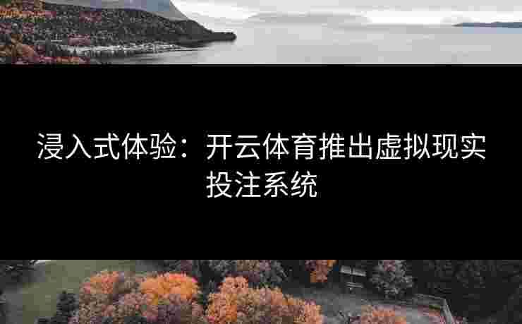 浸入式体验：开云体育推出虚拟现实投注系统