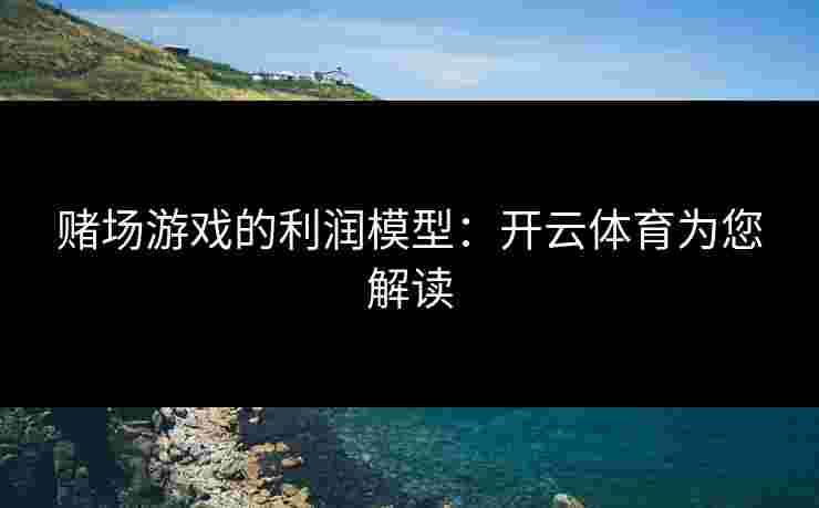 赌场游戏的利润模型：开云体育为您解读