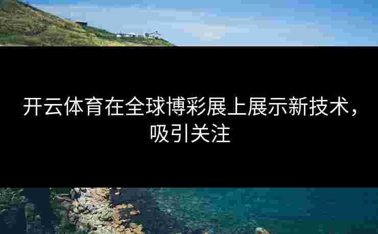开云体育在全球博彩展上展示新技术，吸引关注