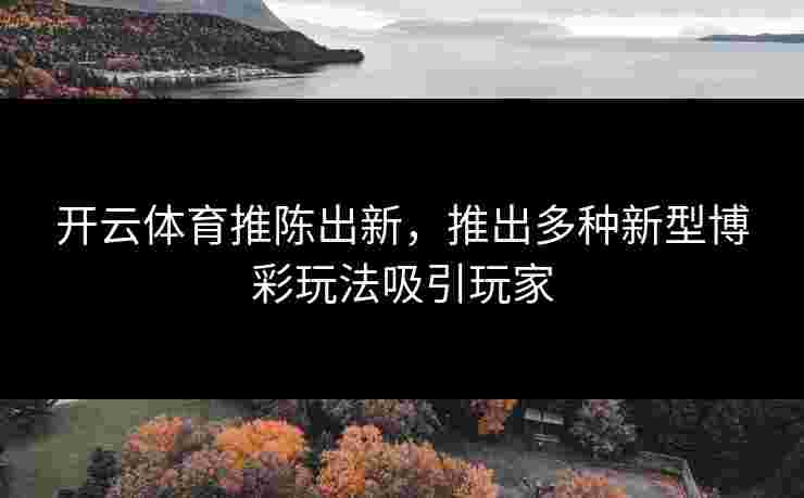 开云体育推陈出新，推出多种新型博彩玩法吸引玩家