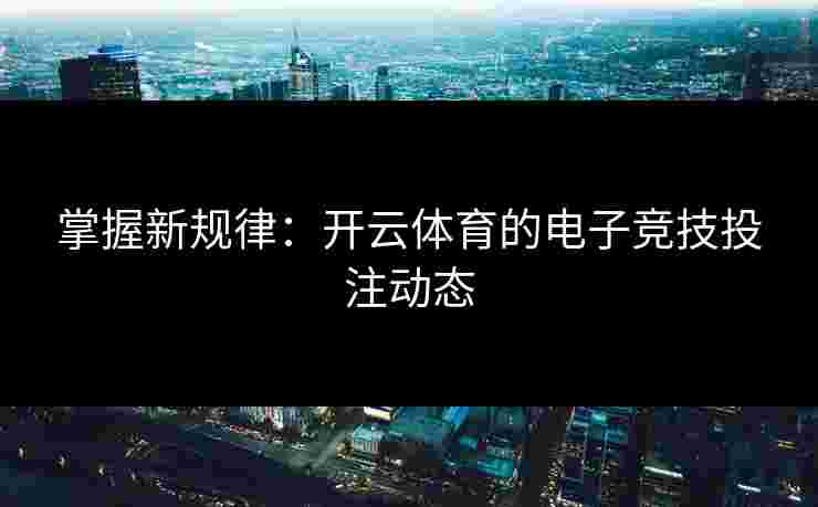 掌握新规律：开云体育的电子竞技投注动态