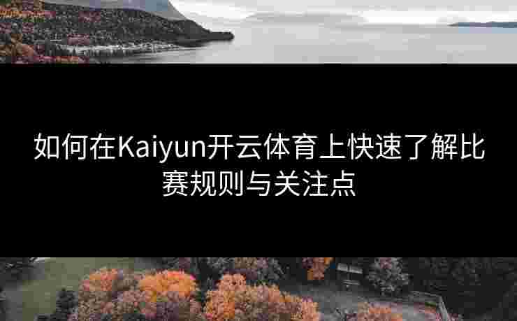 如何在Kaiyun开云体育上快速了解比赛规则与关注点
