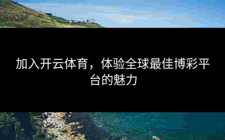 加入开云体育，体验全球最佳博彩平台的魅力