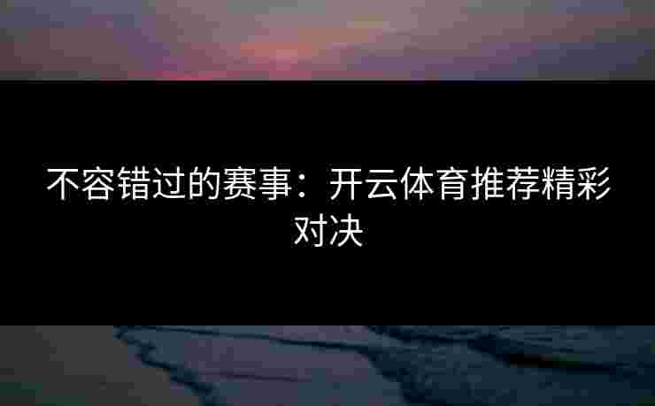 不容错过的赛事：开云体育推荐精彩对决