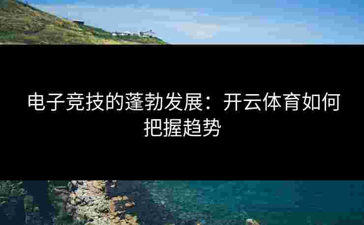 电子竞技的蓬勃发展：开云体育如何把握趋势