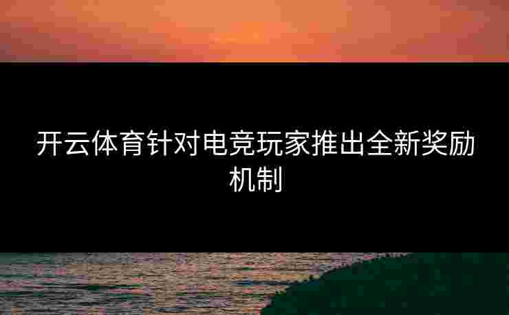 开云体育针对电竞玩家推出全新奖励机制