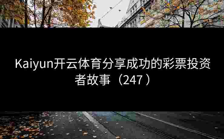 Kaiyun开云体育分享成功的彩票投资者故事（247 ）