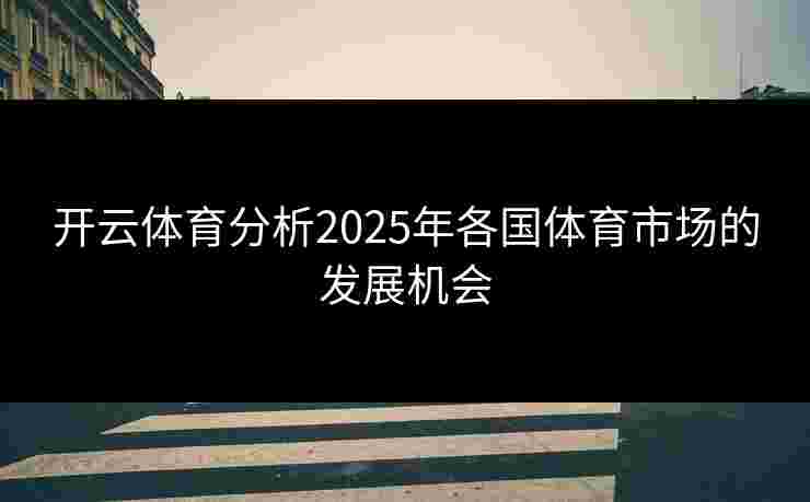 开云体育分析2025年各国体育市场的发展机会