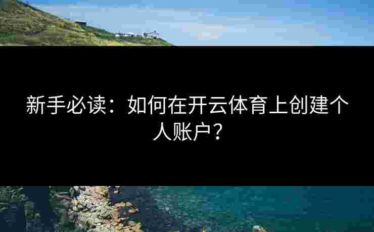 新手必读：如何在开云体育上创建个人账户？