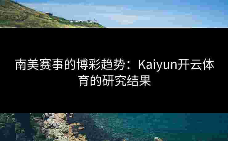 南美赛事的博彩趋势：Kaiyun开云体育的研究结果
