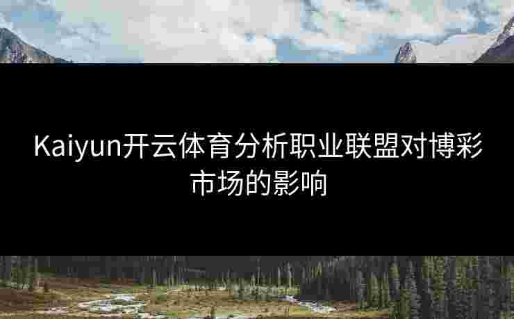 Kaiyun开云体育分析职业联盟对博彩市场的影响