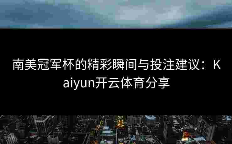 南美冠军杯的精彩瞬间与投注建议：Kaiyun开云体育分享