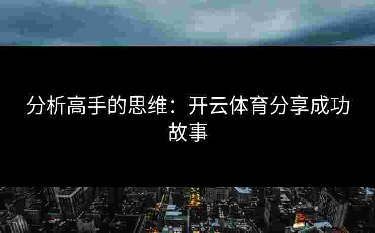 分析高手的思维：开云体育分享成功故事