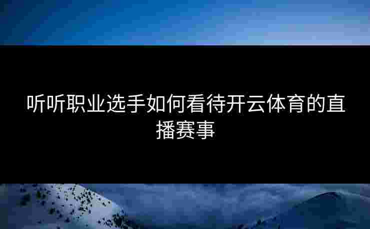 听听职业选手如何看待开云体育的直播赛事