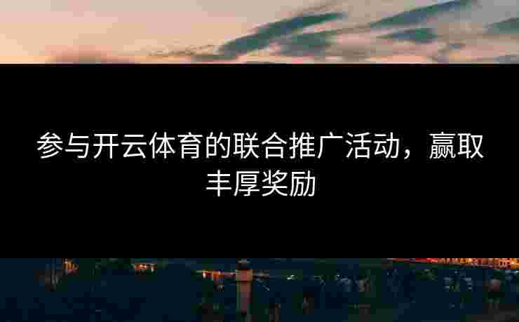 参与开云体育的联合推广活动，赢取丰厚奖励