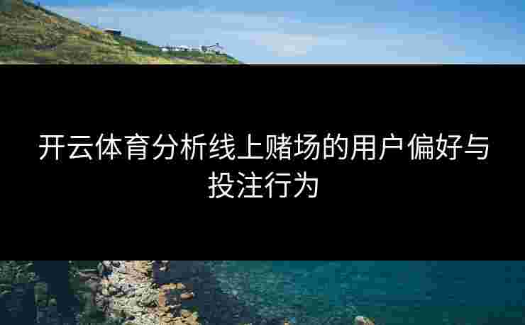 开云体育分析线上赌场的用户偏好与投注行为