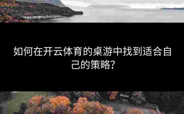 如何在开云体育的桌游中找到适合自己的策略？