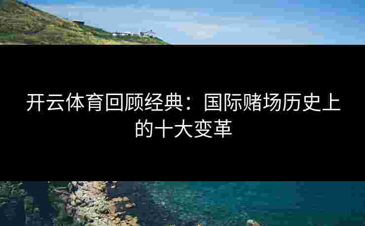 开云体育回顾经典：国际赌场历史上的十大变革