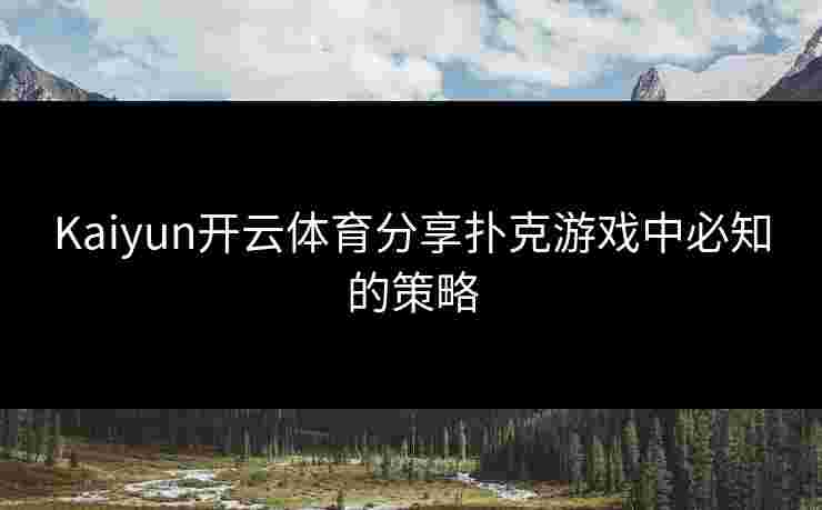 Kaiyun开云体育分享扑克游戏中必知的策略
