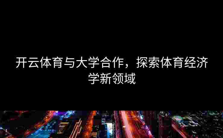 开云体育与大学合作，探索体育经济学新领域