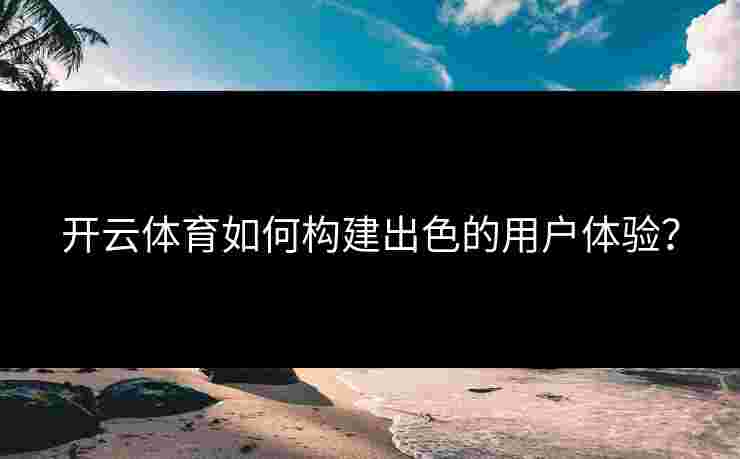 开云体育如何构建出色的用户体验？