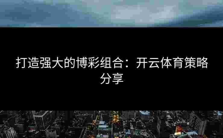 打造强大的博彩组合：开云体育策略分享